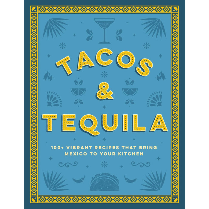 Tacos & Tequila: 100+ Vibrant Recipes That Bring Mexico to Your Kitchen